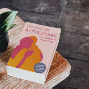 Die Kraft der Achtsamkeit für pflegende Angehörige